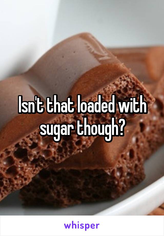 Isn't that loaded with sugar though?