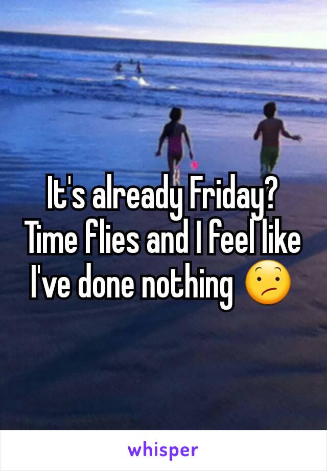 It's already Friday? Time flies and I feel like I've done nothing 😕