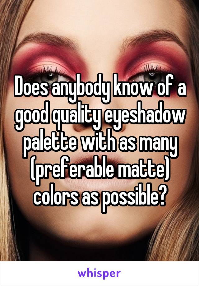 Does anybody know of a good quality eyeshadow palette with as many (preferable matte) colors as possible?