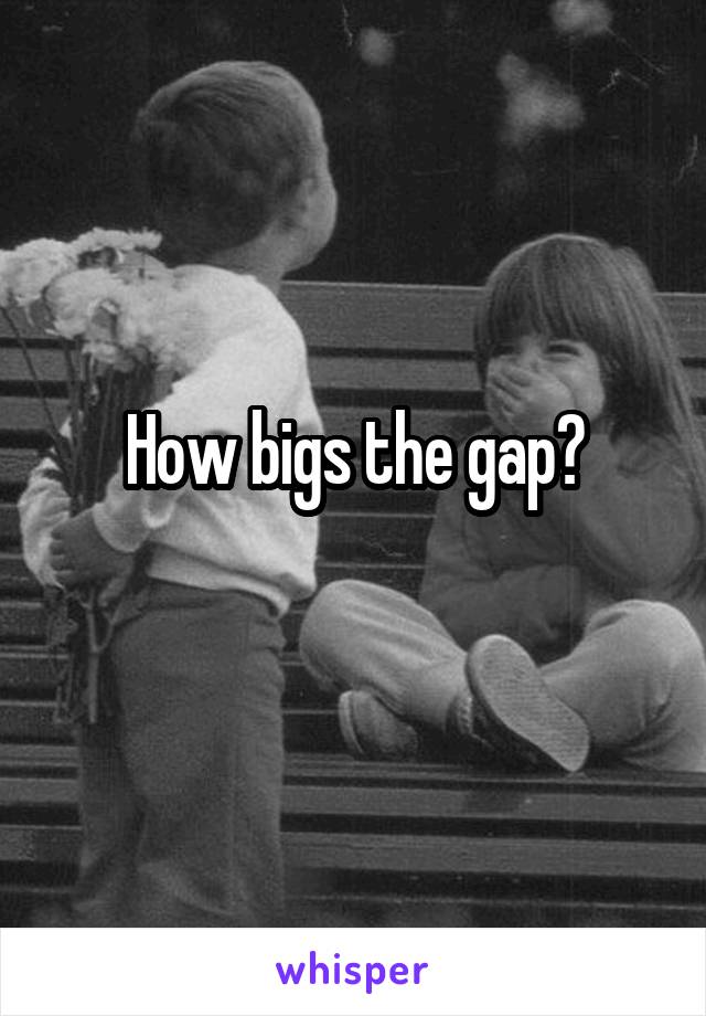 How bigs the gap?
