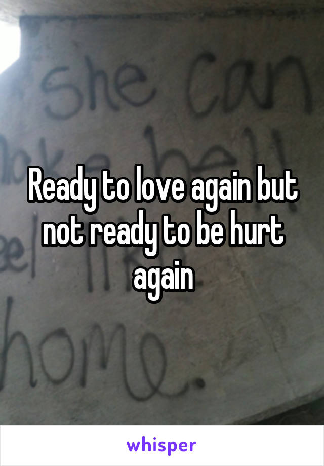 Ready to love again but not ready to be hurt again
