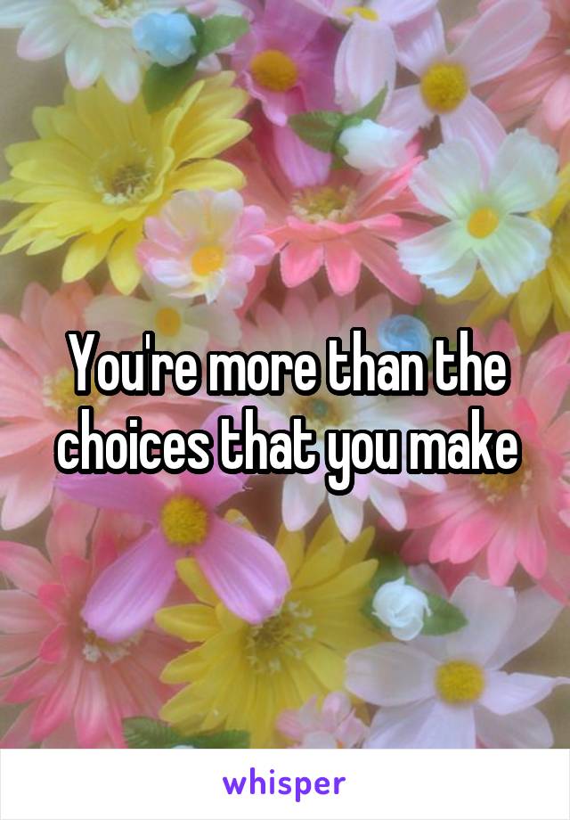 You're more than the choices that you make