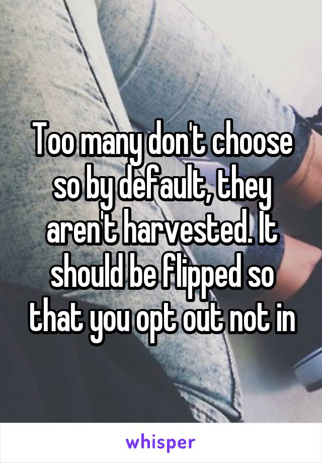 Too many don't choose so by default, they aren't harvested. It should be flipped so that you opt out not in