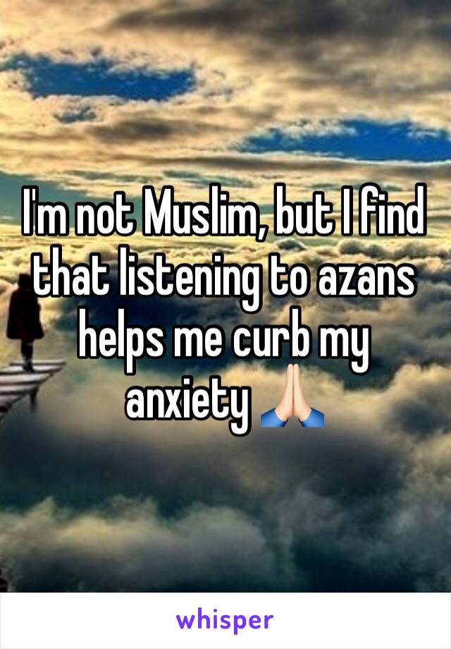 I'm not Muslim, but I find that listening to azans helps me curb my anxiety 🙏🏻