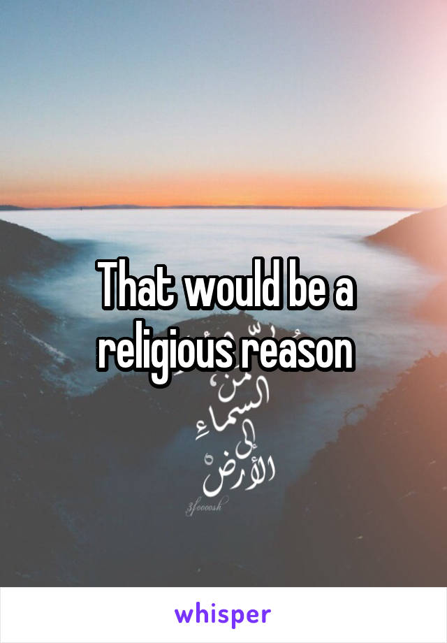 That would be a religious reason