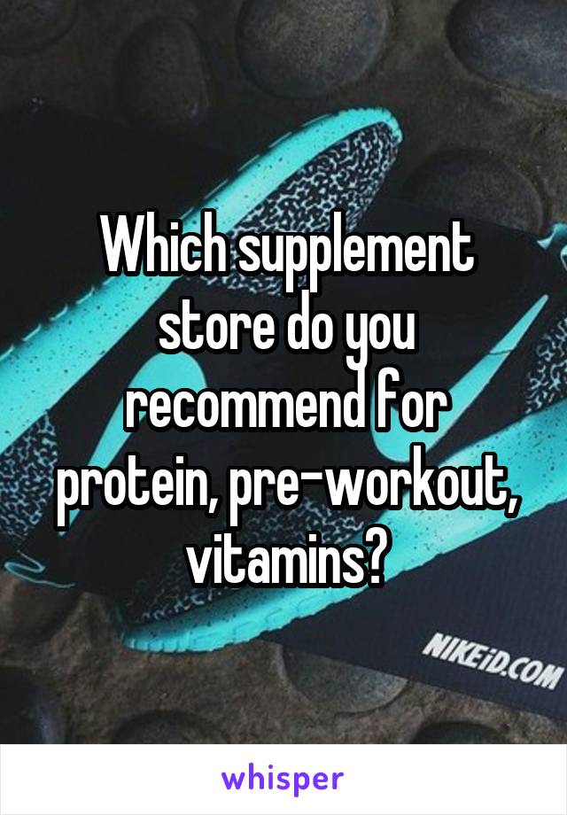 Which supplement store do you recommend for protein, pre-workout, vitamins?