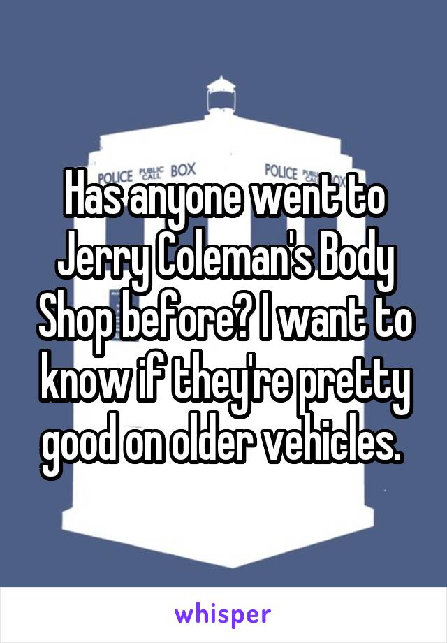Has anyone went to Jerry Coleman's Body Shop before? I want to know if they're pretty good on older vehicles. 