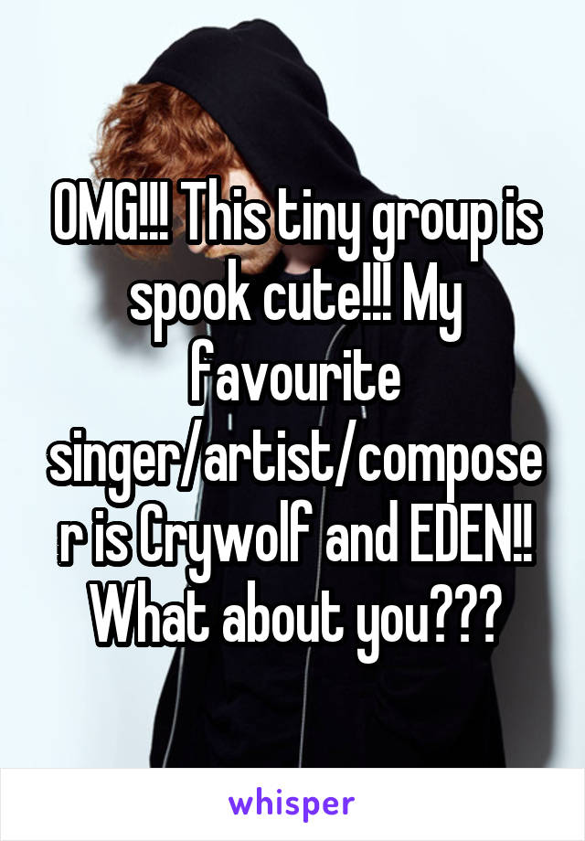 OMG!!! This tiny group is spook cute!!! My favourite singer/artist/composer is Crywolf and EDEN!! What about you???