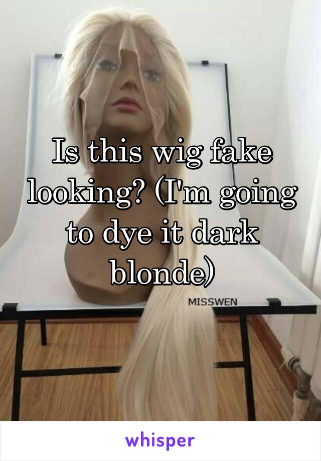 Is this wig fake looking? (I'm going to dye it dark blonde)

