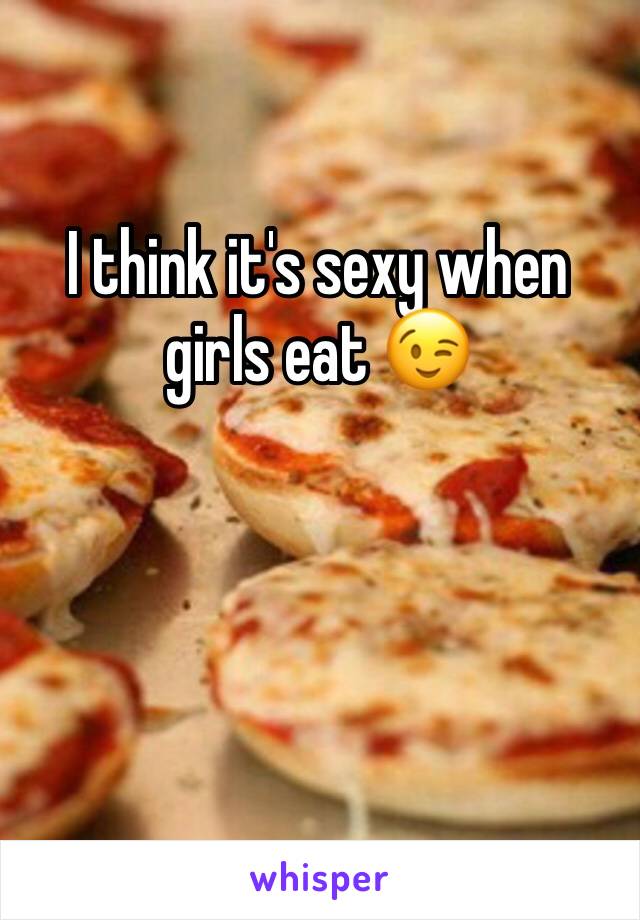 I think it's sexy when girls eat 😉