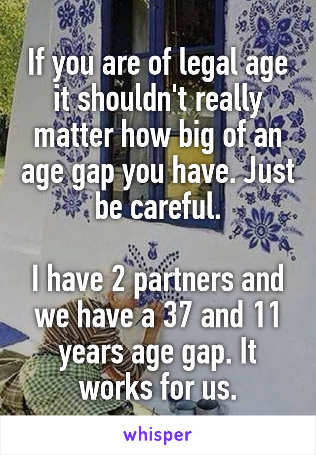 If you are of legal age it shouldn't really matter how big of an age gap you have. Just be careful.

I have 2 partners and we have a 37 and 11 years age gap. It works for us.