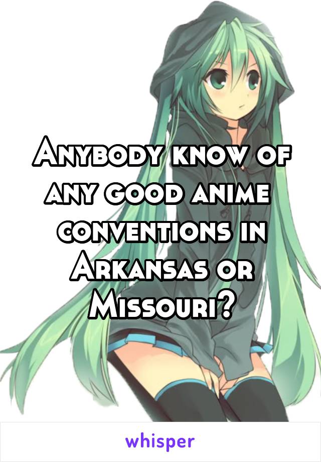 Anybody know of any good anime  conventions in Arkansas or Missouri?