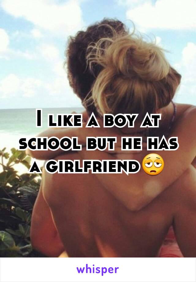 I like a boy at school but he has a girlfriend😩