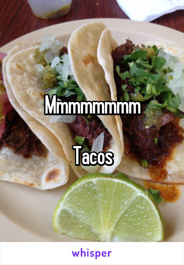 Mmmmmmmm

Tacos