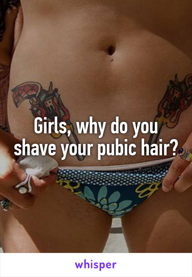 Girls, why do you shave your pubic hair?