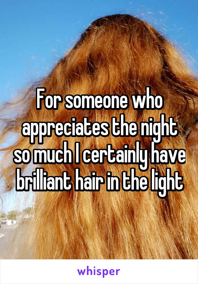 For someone who appreciates the night so much I certainly have brilliant hair in the light