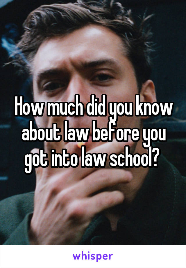 How much did you know about law before you got into law school? 