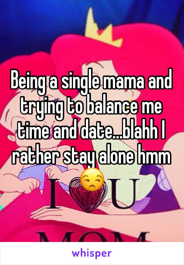 Being a single mama and trying to balance me time and date...blahh I rather stay alone hmm 😒