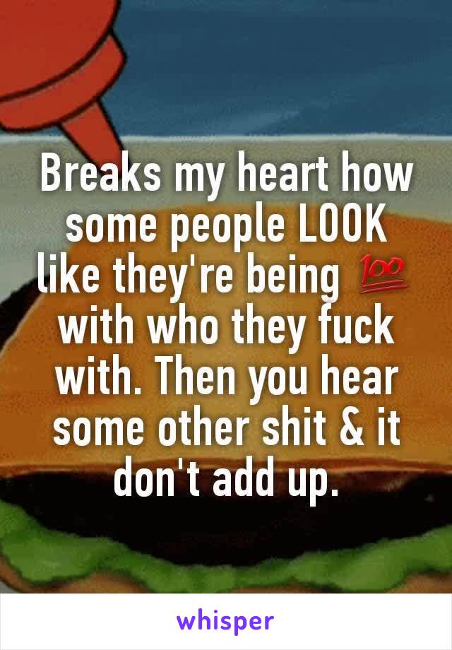 Breaks my heart how some people LOOK like they're being 💯 with who they fuck with. Then you hear some other shit & it don't add up.