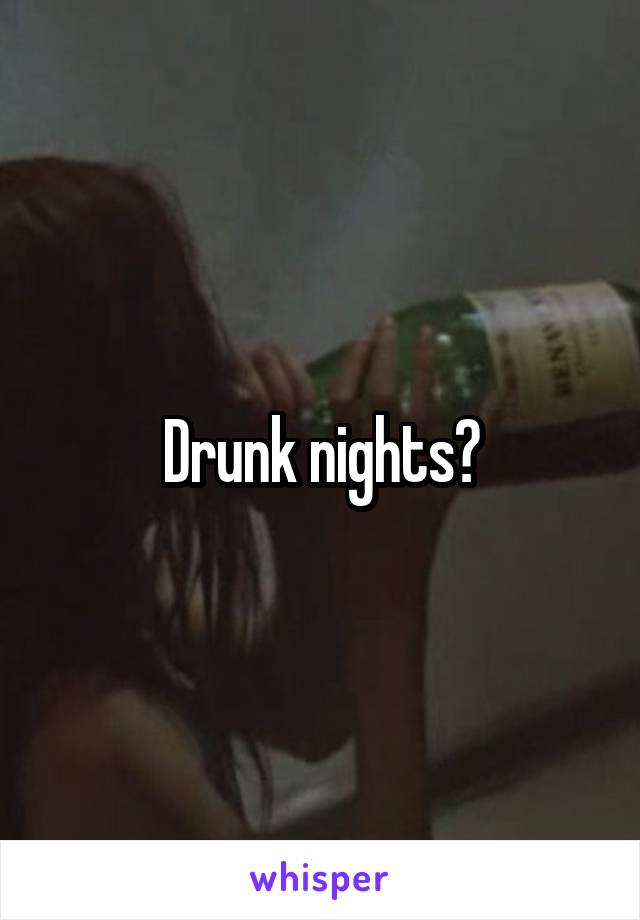 Drunk nights?