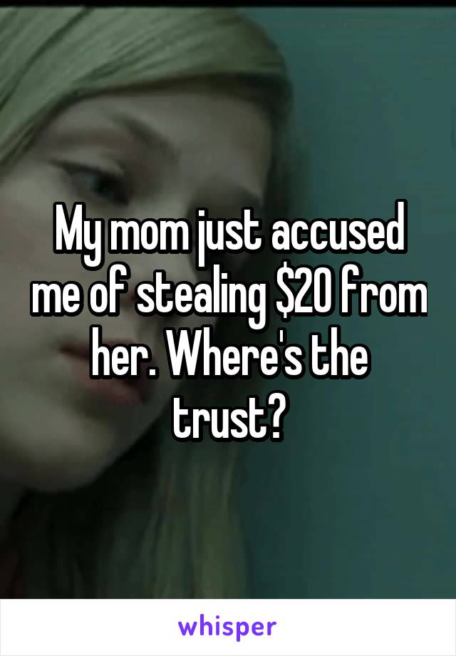 My mom just accused me of stealing $20 from her. Where's the trust?