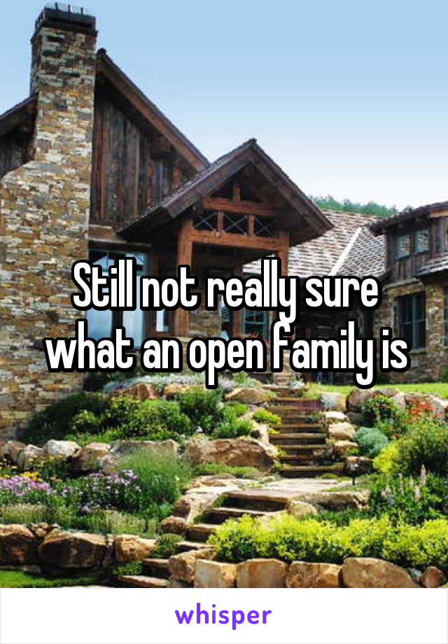 Still not really sure what an open family is