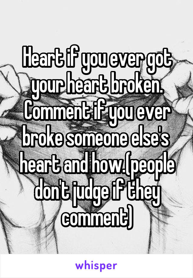 Heart if you ever got your heart broken. Comment if you ever broke someone else's  heart and how.(people don't judge if they comment)