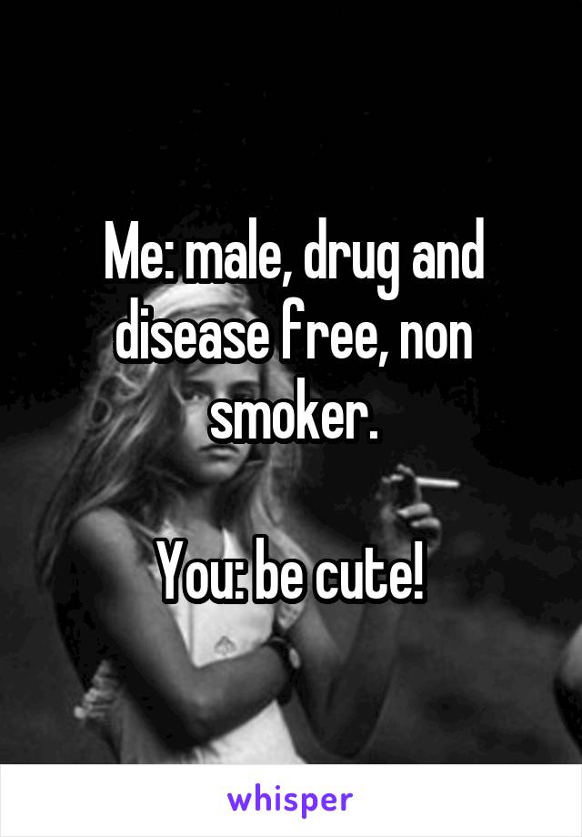 Me: male, drug and disease free, non smoker.

You: be cute! 