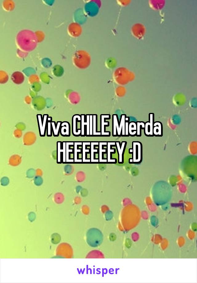 Viva CHILE Mierda HEEEEEEY :D