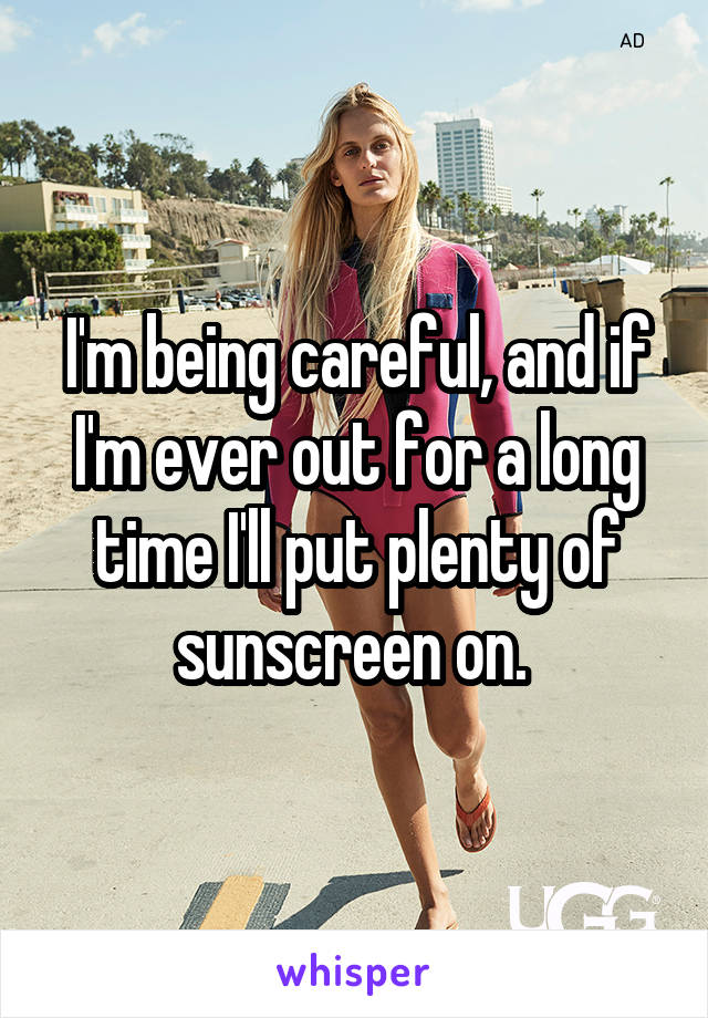 I'm being careful, and if I'm ever out for a long time I'll put plenty of sunscreen on. 