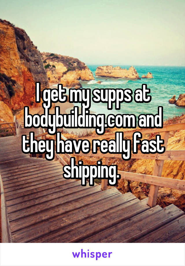 I get my supps at bodybuilding.com and they have really fast shipping. 