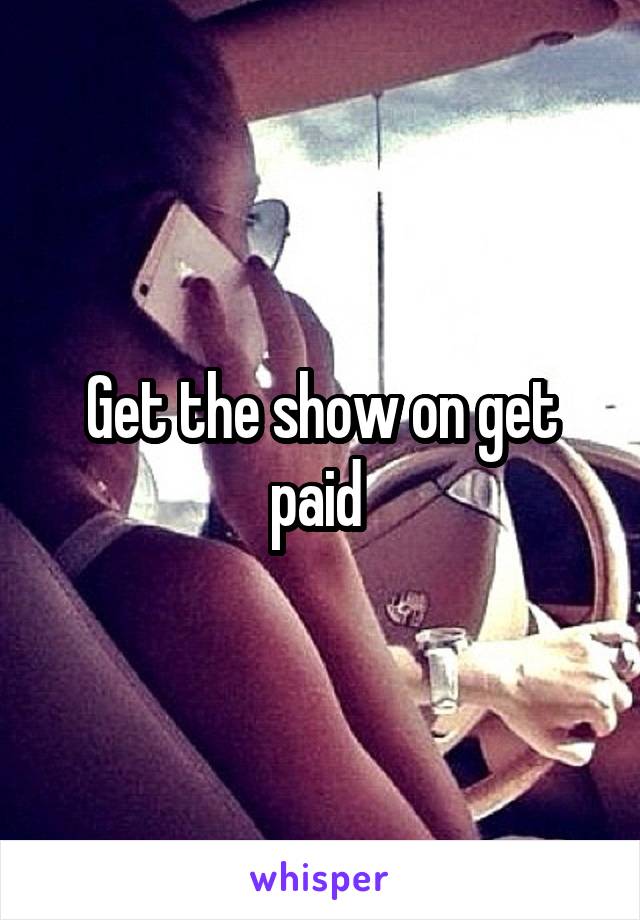 Get the show on get paid 