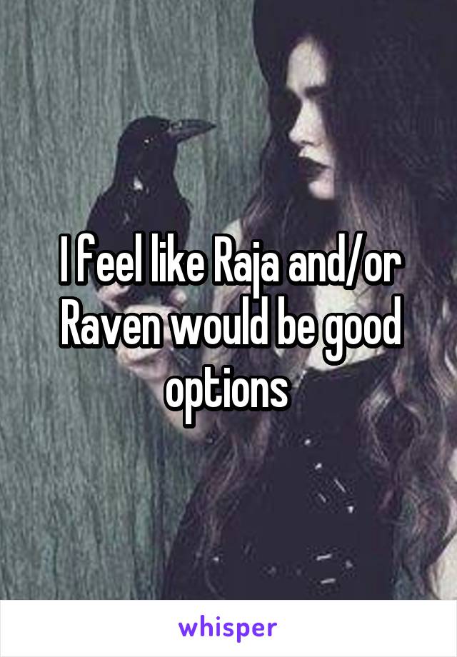 I feel like Raja and/or Raven would be good options 