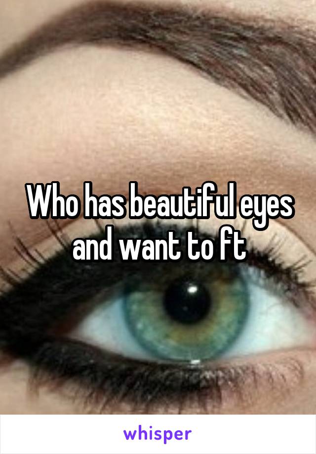 Who has beautiful eyes and want to ft
