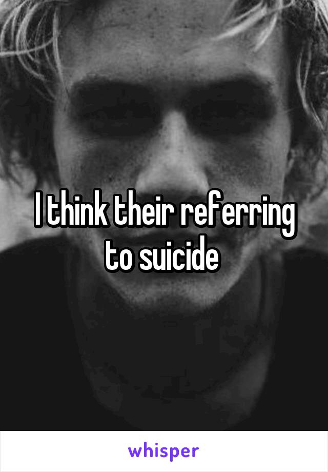 I think their referring to suicide 