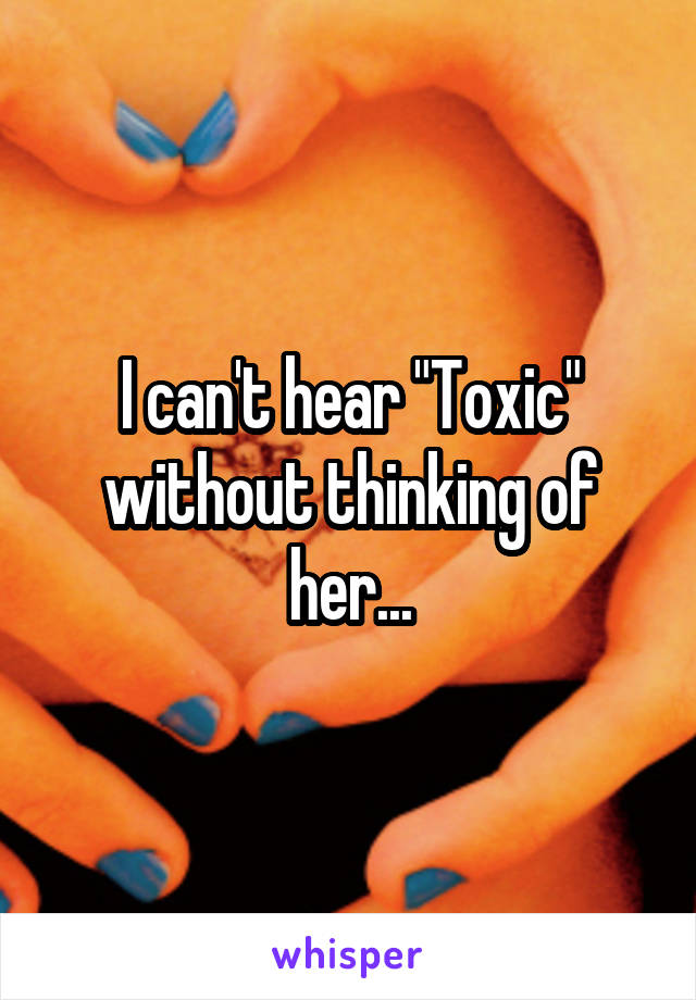 I can't hear "Toxic" without thinking of her...