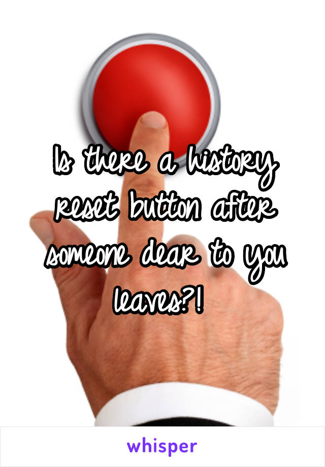 Is there a history reset button after someone dear to you leaves?! 