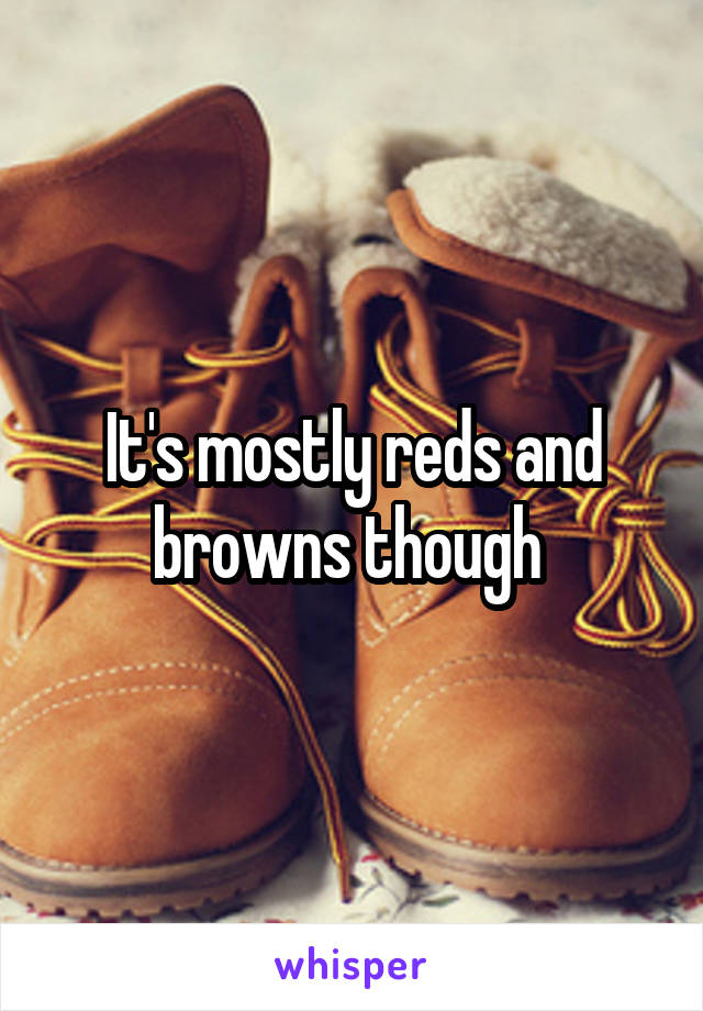 It's mostly reds and browns though 