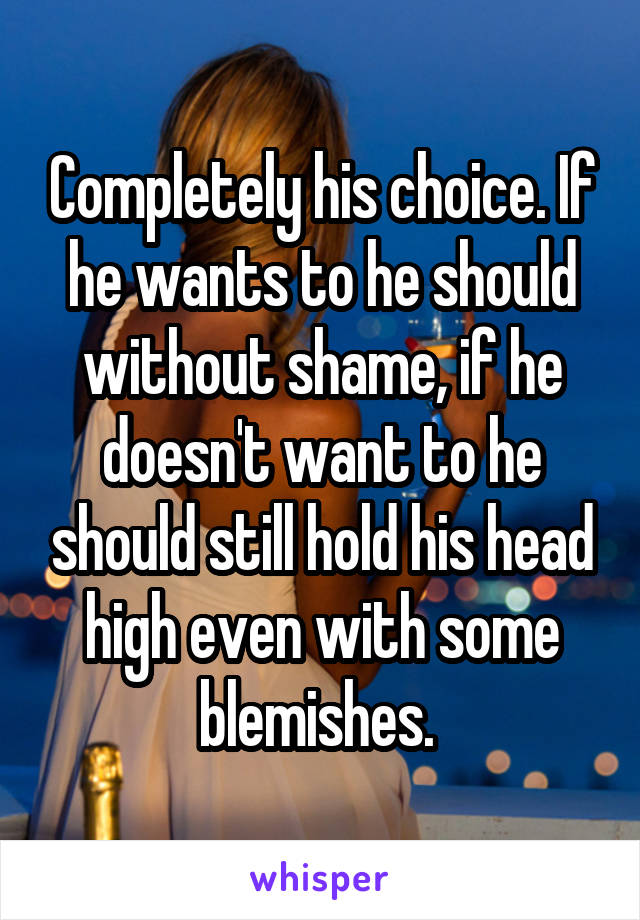 Completely his choice. If he wants to he should without shame, if he doesn't want to he should still hold his head high even with some blemishes. 