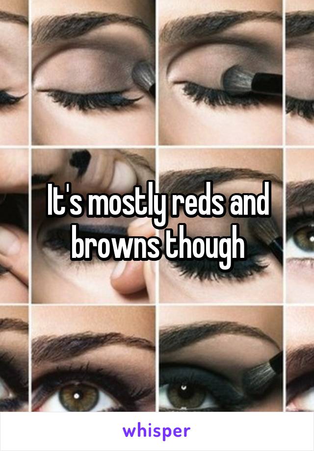 It's mostly reds and browns though