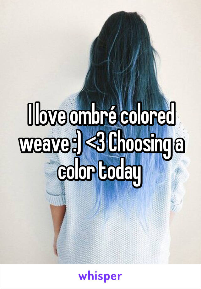 I love ombré colored weave :) <3 Choosing a color today 