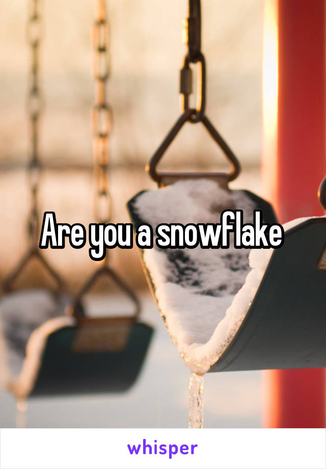 Are you a snowflake 