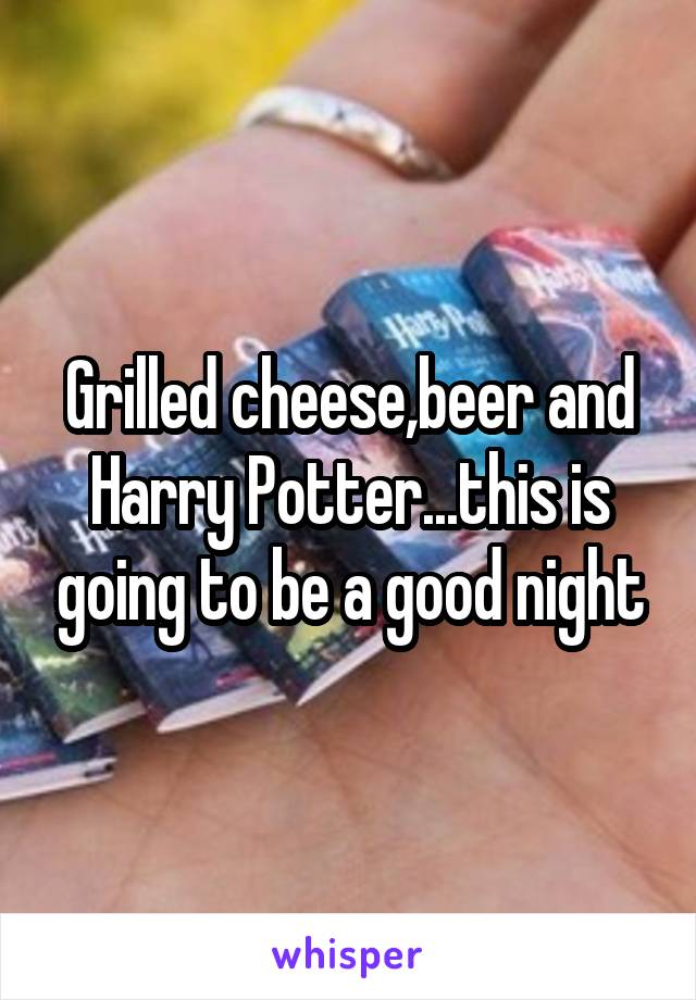 Grilled cheese,beer and Harry Potter...this is going to be a good night