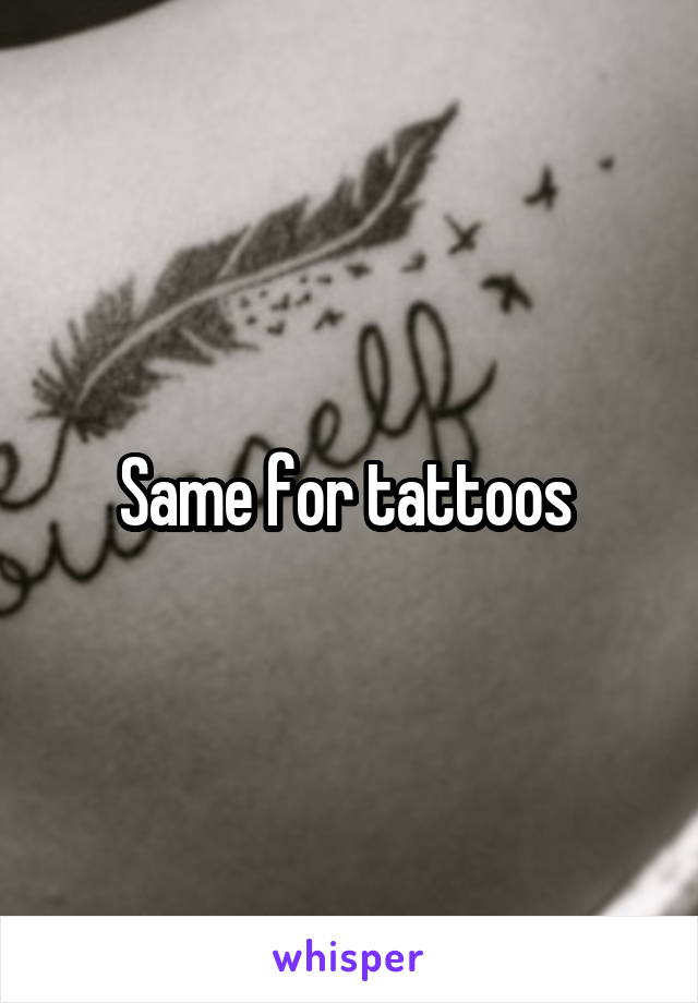 Same for tattoos 