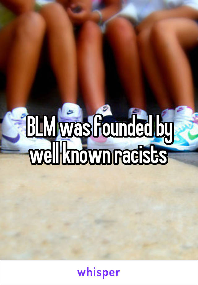 BLM was founded by well known racists 