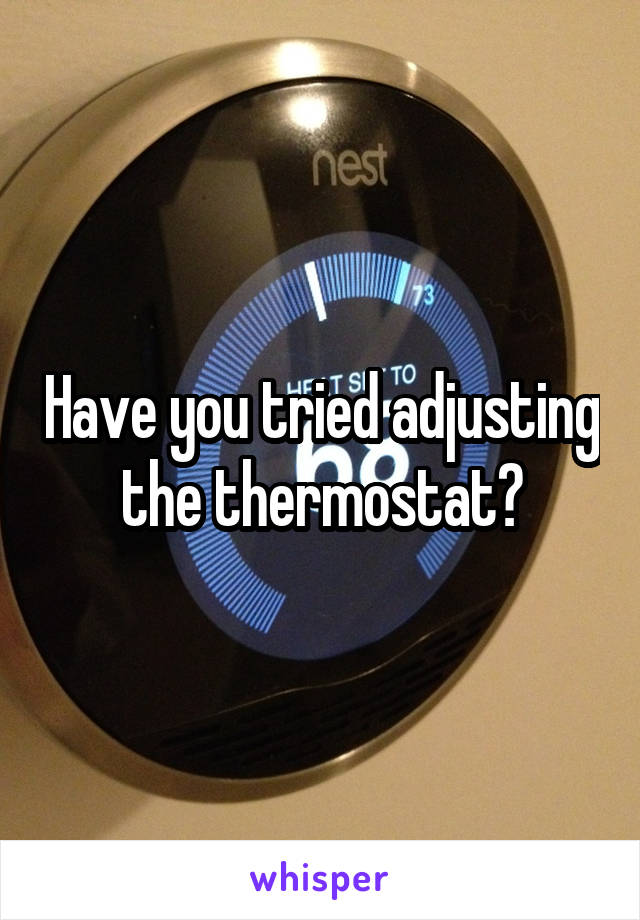 Have you tried adjusting the thermostat?