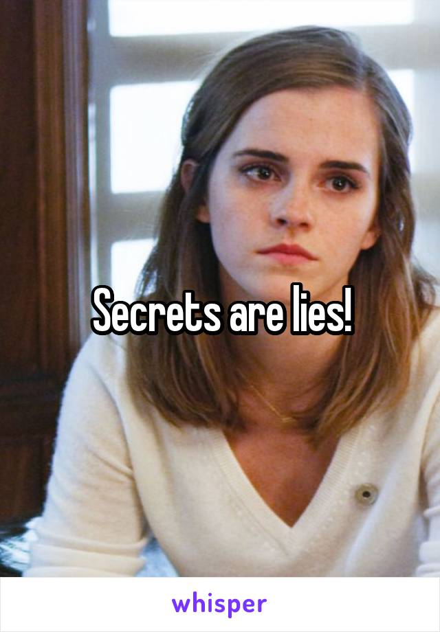Secrets are lies!