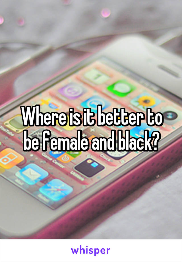 Where is it better to be female and black?