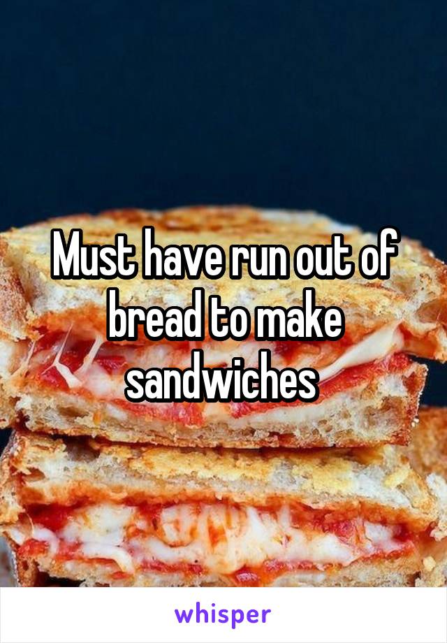 Must have run out of bread to make sandwiches 