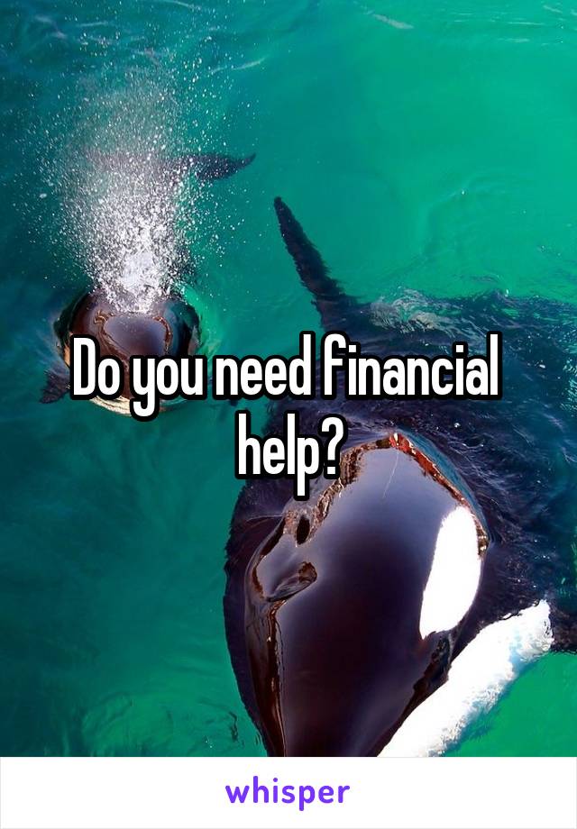 Do you need financial  help?